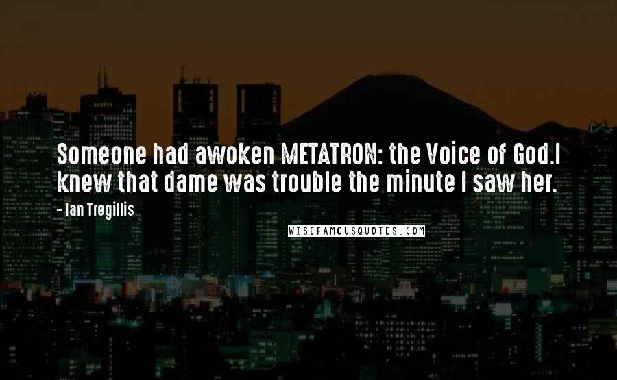 Ian Tregillis Quotes: Someone had awoken METATRON: the Voice of God.I knew that dame was trouble the minute I saw her.