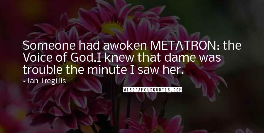 Ian Tregillis Quotes: Someone had awoken METATRON: the Voice of God.I knew that dame was trouble the minute I saw her.