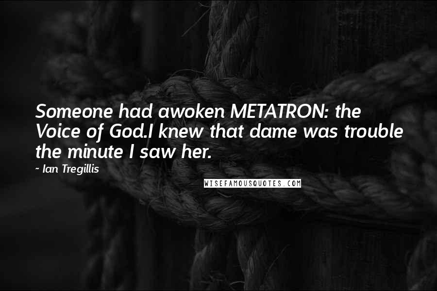 Ian Tregillis Quotes: Someone had awoken METATRON: the Voice of God.I knew that dame was trouble the minute I saw her.