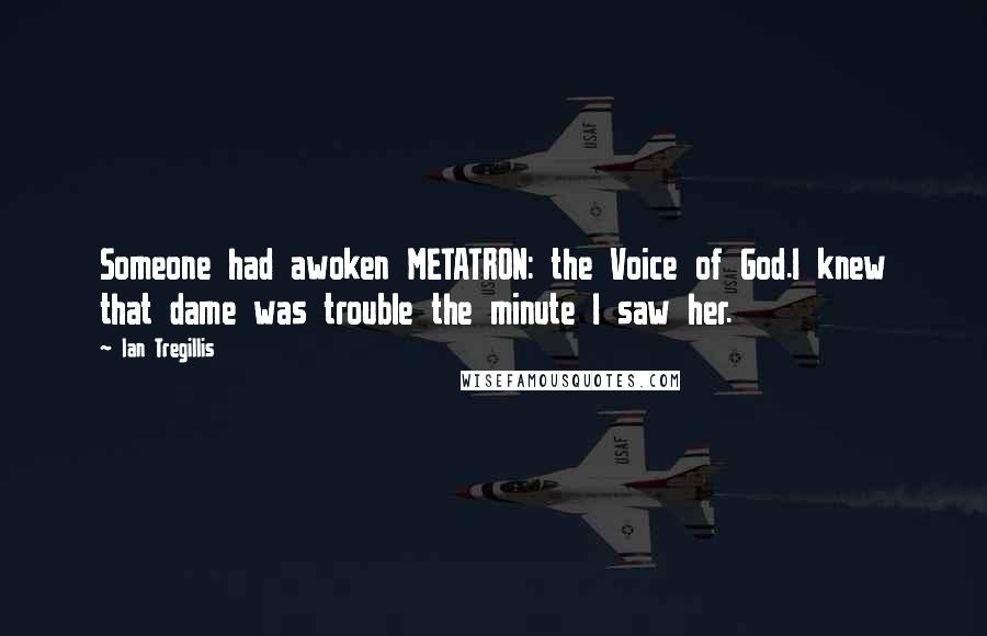 Ian Tregillis Quotes: Someone had awoken METATRON: the Voice of God.I knew that dame was trouble the minute I saw her.
