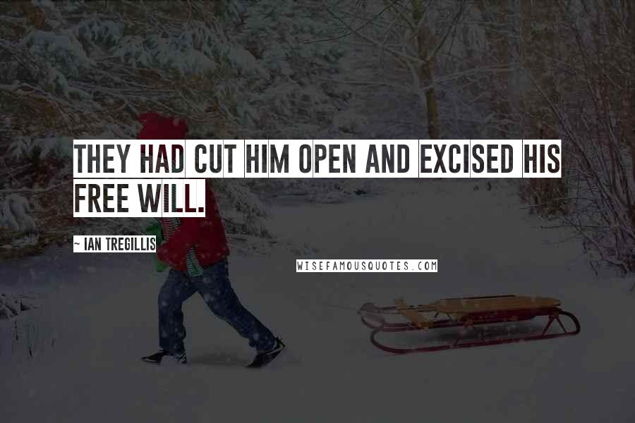 Ian Tregillis Quotes: They had cut him open and excised his Free Will.