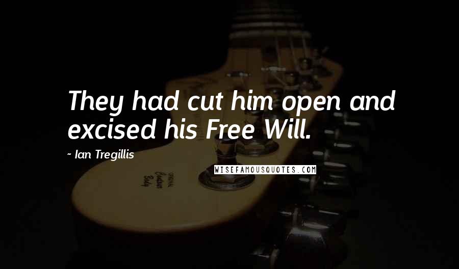 Ian Tregillis Quotes: They had cut him open and excised his Free Will.