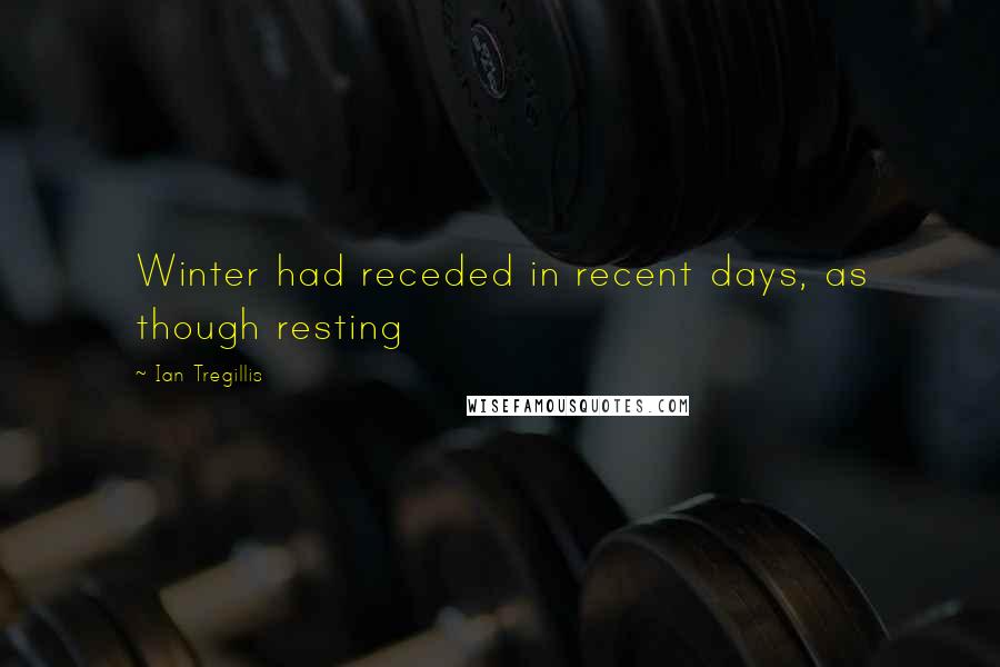 Ian Tregillis Quotes: Winter had receded in recent days, as though resting