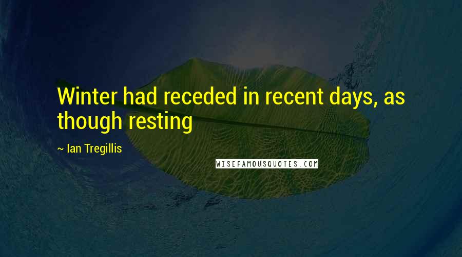 Ian Tregillis Quotes: Winter had receded in recent days, as though resting