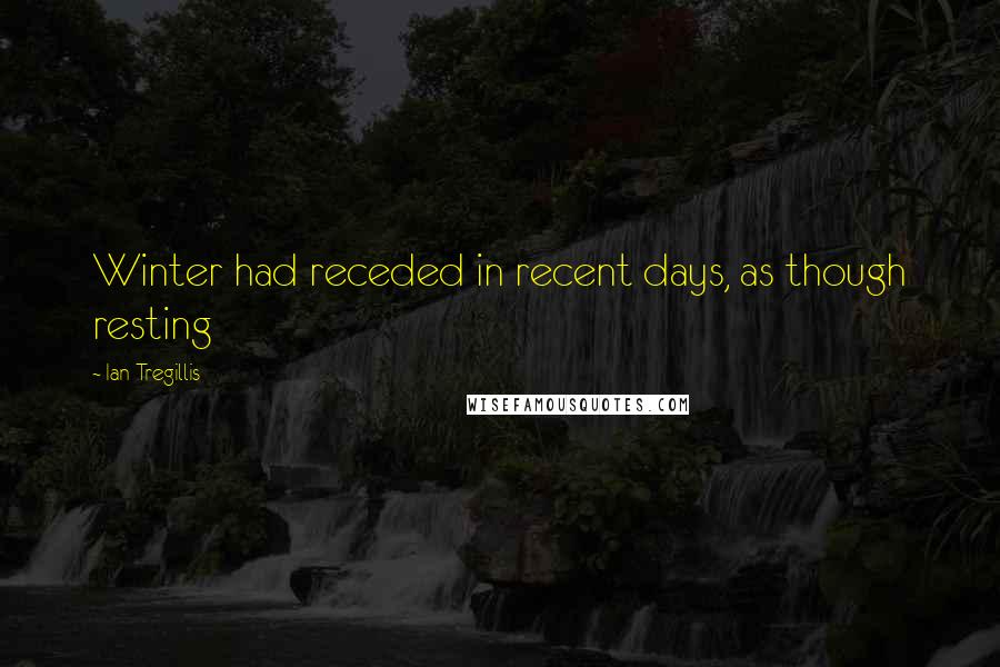 Ian Tregillis Quotes: Winter had receded in recent days, as though resting