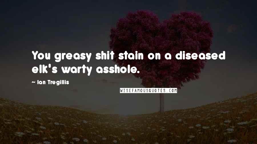 Ian Tregillis Quotes: You greasy shit stain on a diseased elk's warty asshole.