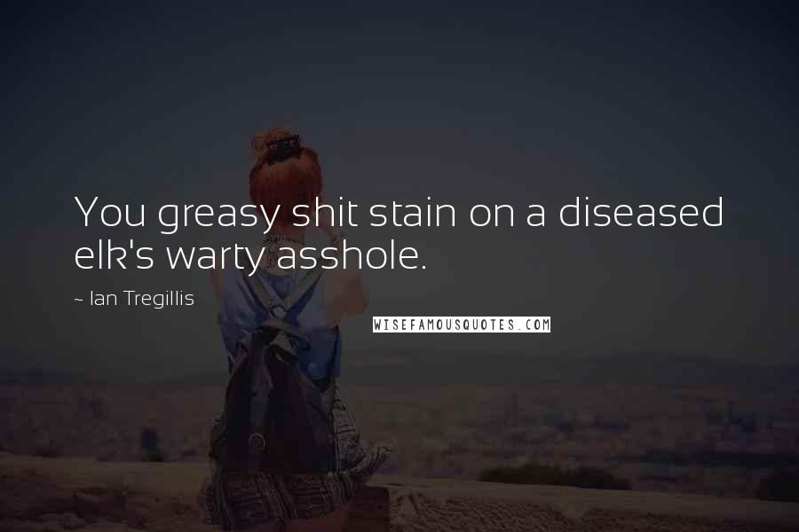 Ian Tregillis Quotes: You greasy shit stain on a diseased elk's warty asshole.