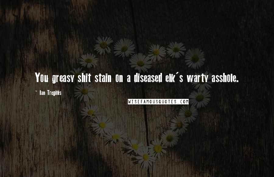 Ian Tregillis Quotes: You greasy shit stain on a diseased elk's warty asshole.