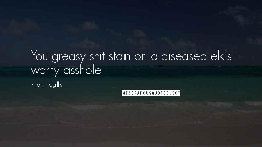 Ian Tregillis Quotes: You greasy shit stain on a diseased elk's warty asshole.