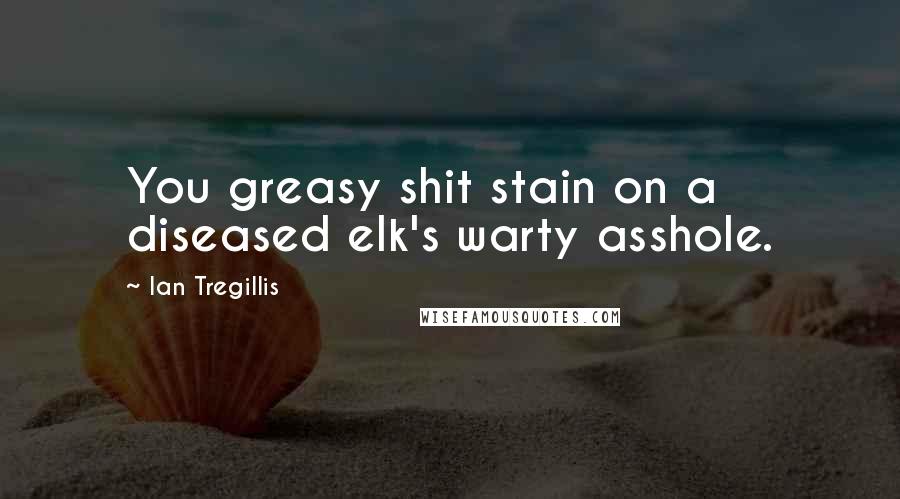 Ian Tregillis Quotes: You greasy shit stain on a diseased elk's warty asshole.