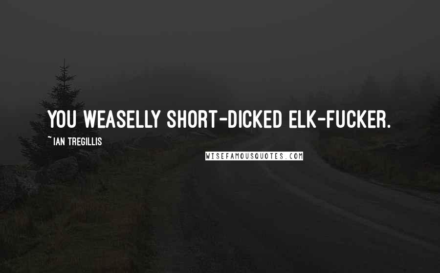 Ian Tregillis Quotes: You weaselly short-dicked elk-fucker.