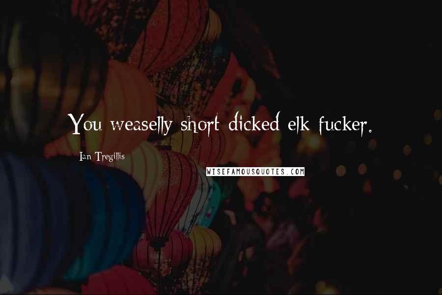 Ian Tregillis Quotes: You weaselly short-dicked elk-fucker.