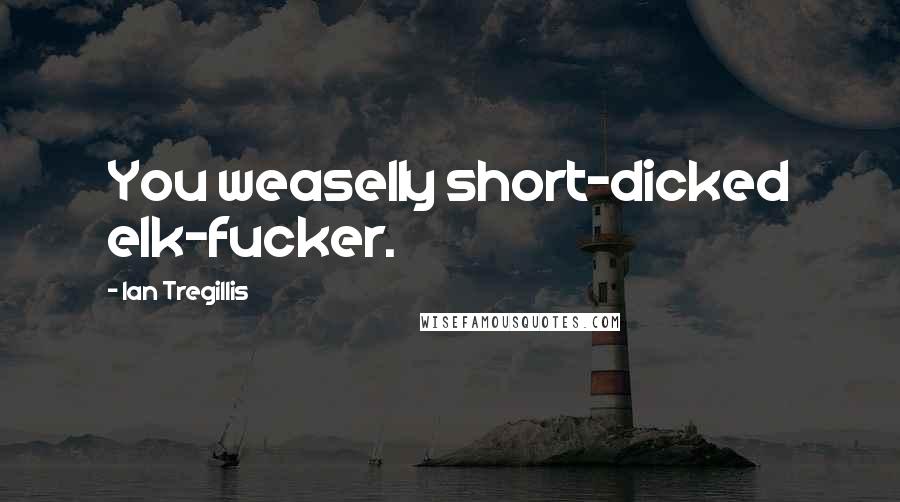 Ian Tregillis Quotes: You weaselly short-dicked elk-fucker.