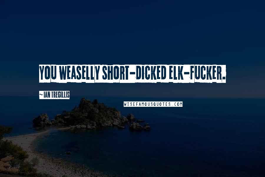 Ian Tregillis Quotes: You weaselly short-dicked elk-fucker.