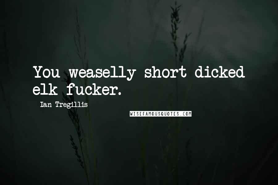 Ian Tregillis Quotes: You weaselly short-dicked elk-fucker.