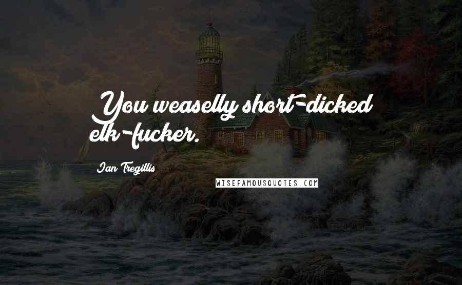 Ian Tregillis Quotes: You weaselly short-dicked elk-fucker.