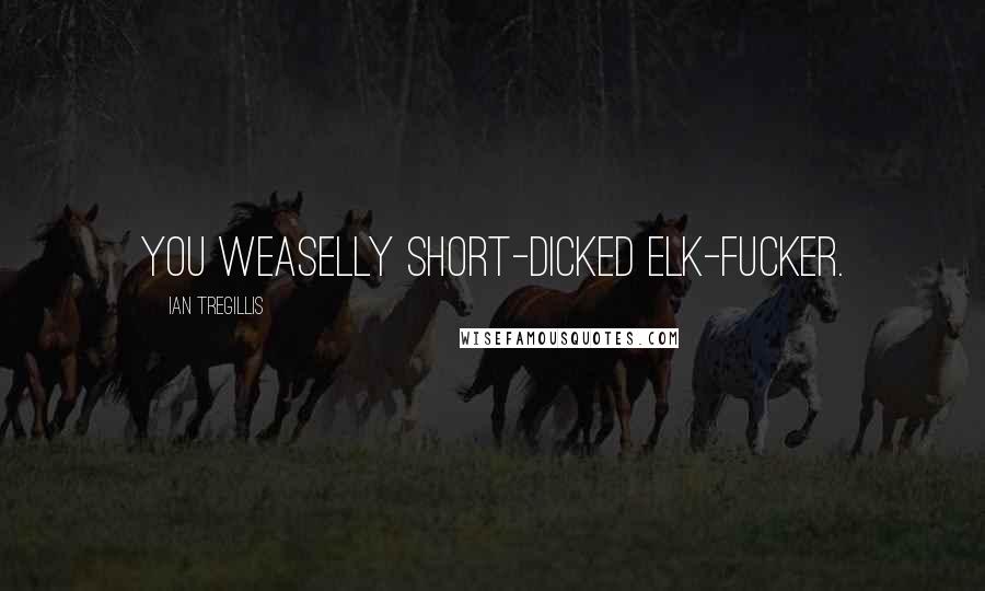 Ian Tregillis Quotes: You weaselly short-dicked elk-fucker.