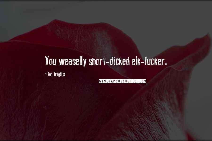 Ian Tregillis Quotes: You weaselly short-dicked elk-fucker.