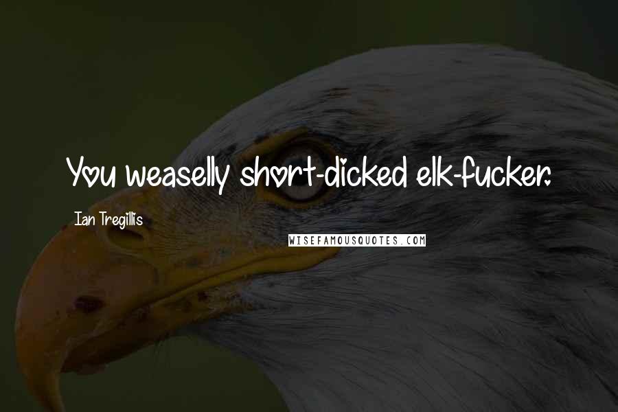 Ian Tregillis Quotes: You weaselly short-dicked elk-fucker.