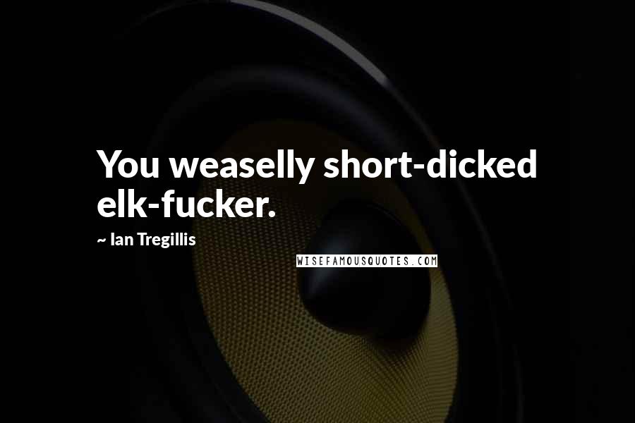 Ian Tregillis Quotes: You weaselly short-dicked elk-fucker.
