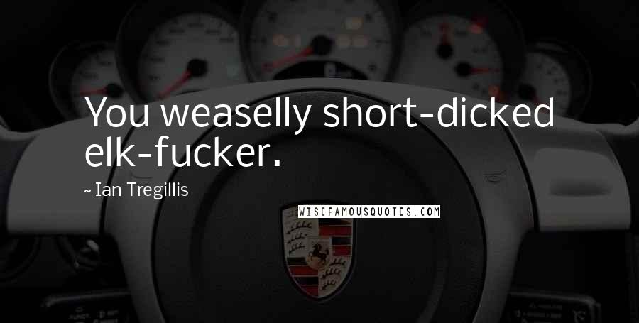 Ian Tregillis Quotes: You weaselly short-dicked elk-fucker.