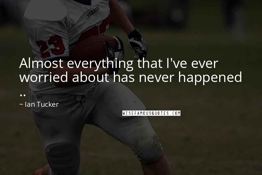 Ian Tucker Quotes: Almost everything that I've ever worried about has never happened ..