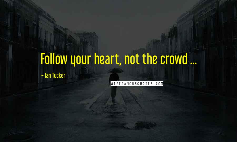 Ian Tucker Quotes: Follow your heart, not the crowd ...
