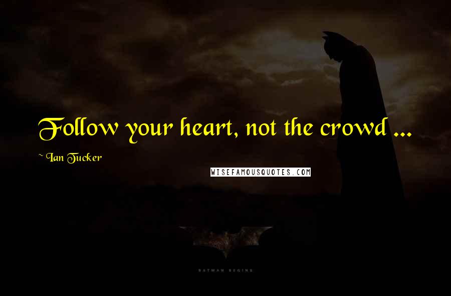 Ian Tucker Quotes: Follow your heart, not the crowd ...