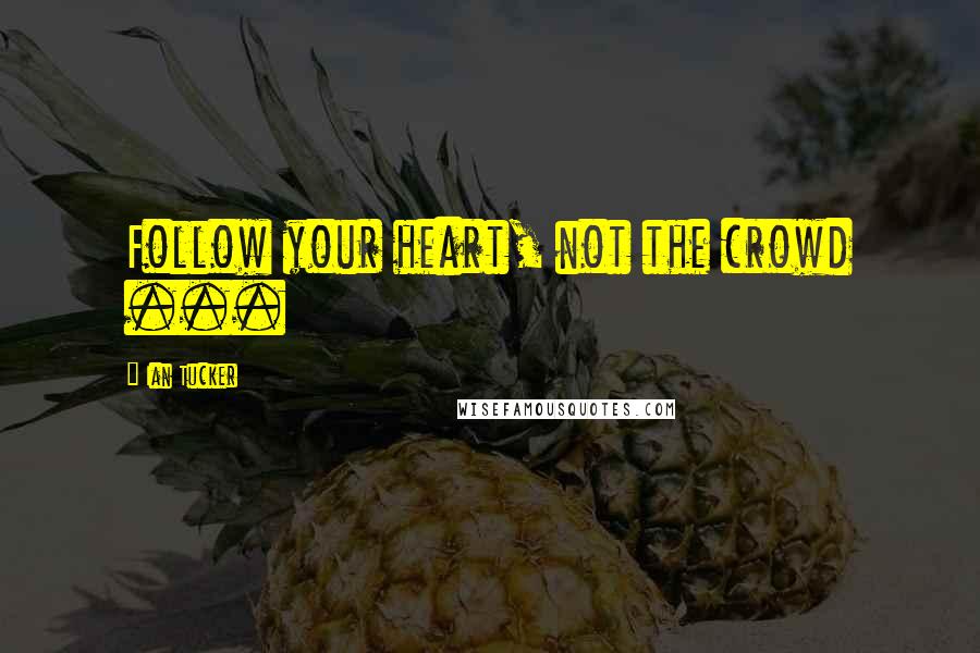 Ian Tucker Quotes: Follow your heart, not the crowd ...