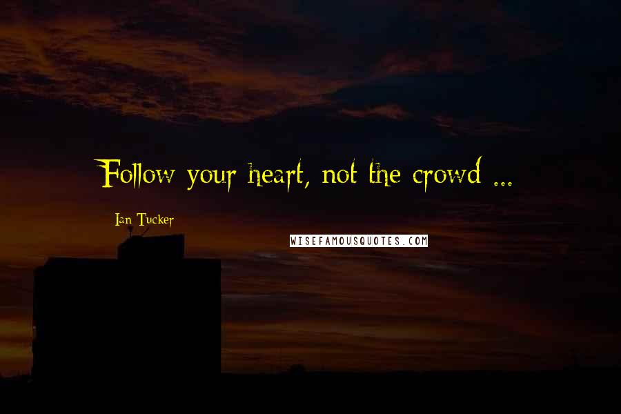 Ian Tucker Quotes: Follow your heart, not the crowd ...