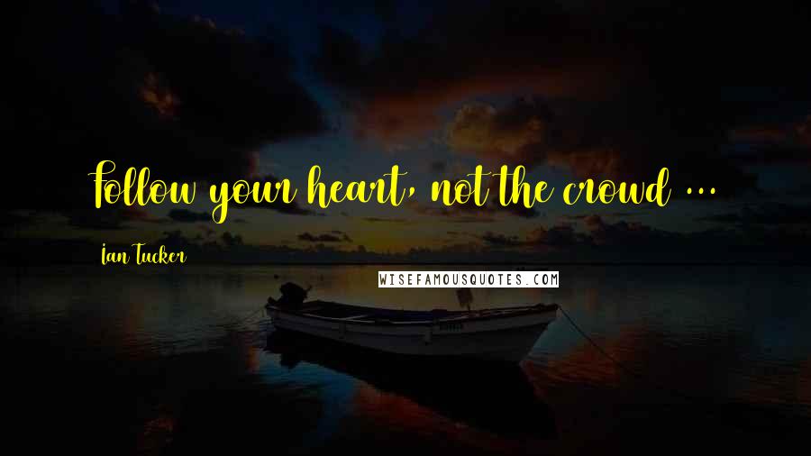 Ian Tucker Quotes: Follow your heart, not the crowd ...