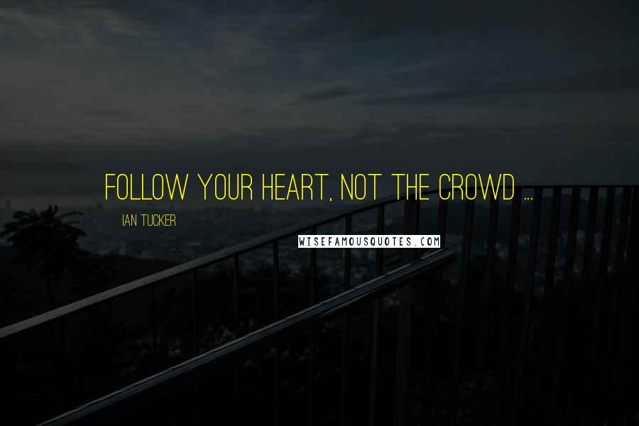 Ian Tucker Quotes: Follow your heart, not the crowd ...