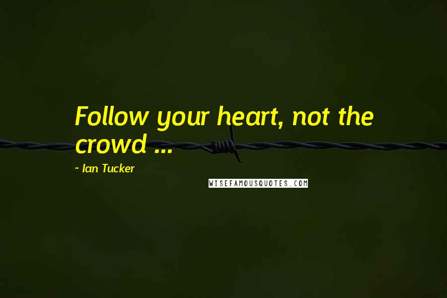 Ian Tucker Quotes: Follow your heart, not the crowd ...