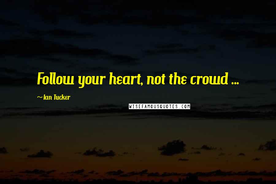 Ian Tucker Quotes: Follow your heart, not the crowd ...