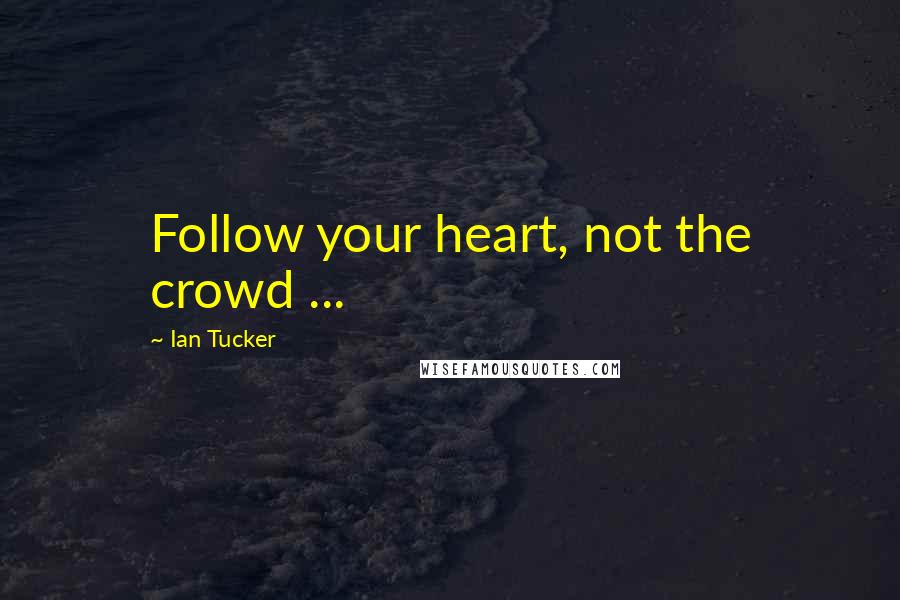 Ian Tucker Quotes: Follow your heart, not the crowd ...