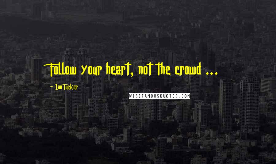 Ian Tucker Quotes: Follow your heart, not the crowd ...