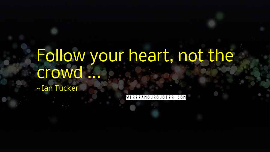 Ian Tucker Quotes: Follow your heart, not the crowd ...