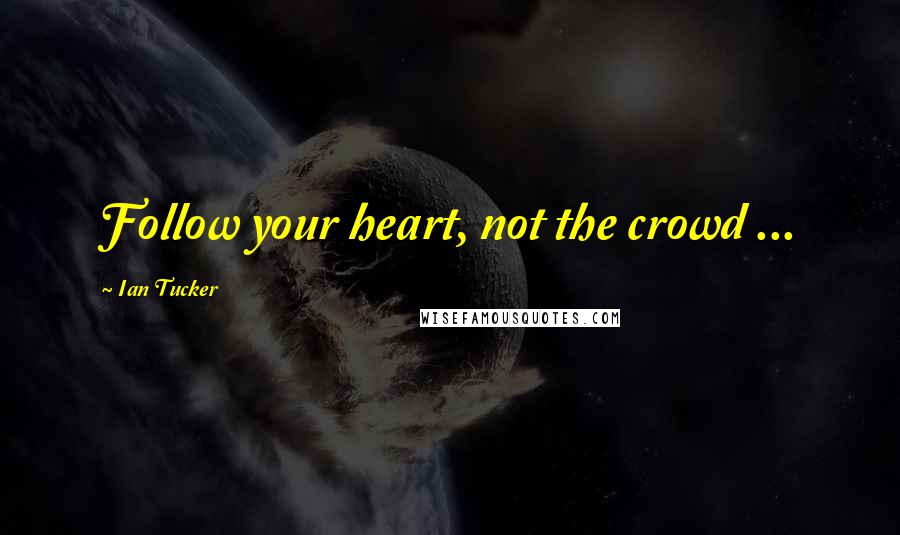 Ian Tucker Quotes: Follow your heart, not the crowd ...