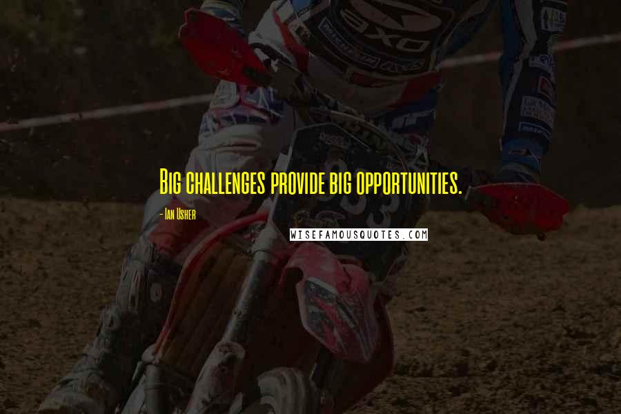 Ian Usher Quotes: Big challenges provide big opportunities.