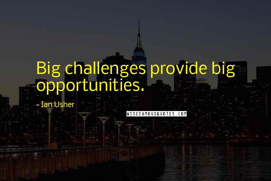 Ian Usher Quotes: Big challenges provide big opportunities.