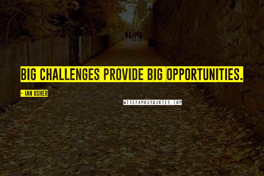 Ian Usher Quotes: Big challenges provide big opportunities.