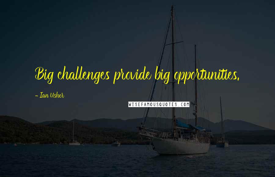 Ian Usher Quotes: Big challenges provide big opportunities.