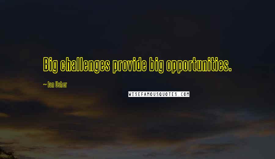 Ian Usher Quotes: Big challenges provide big opportunities.