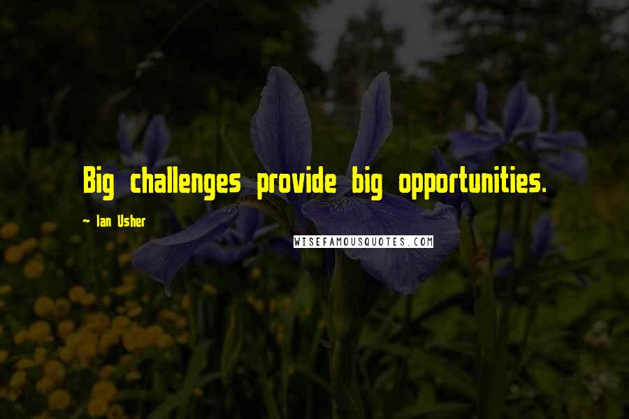 Ian Usher Quotes: Big challenges provide big opportunities.