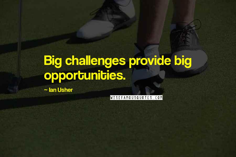 Ian Usher Quotes: Big challenges provide big opportunities.