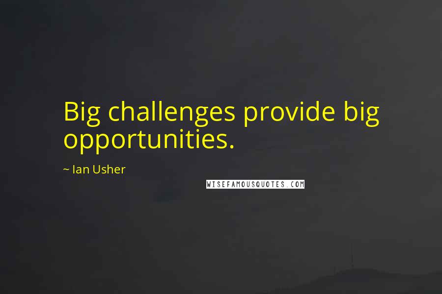 Ian Usher Quotes: Big challenges provide big opportunities.