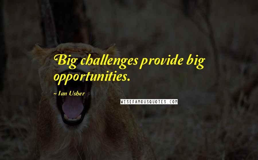 Ian Usher Quotes: Big challenges provide big opportunities.