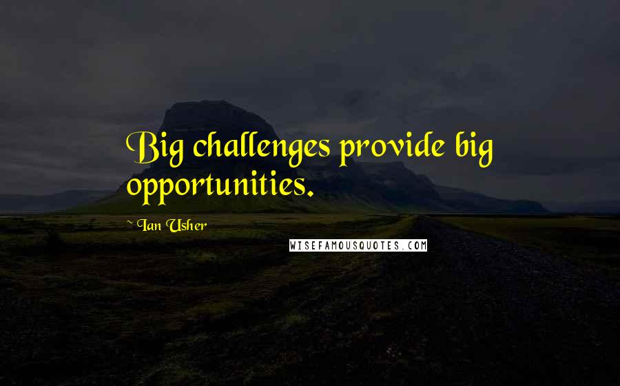 Ian Usher Quotes: Big challenges provide big opportunities.