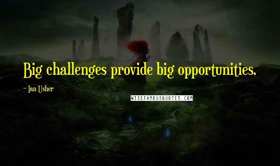 Ian Usher Quotes: Big challenges provide big opportunities.