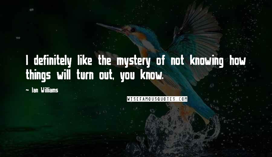 Ian Williams Quotes: I definitely like the mystery of not knowing how things will turn out, you know.
